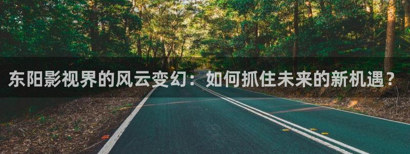 超碰在线成年人：东阳影视界的风云变幻：如何抓住未来的新机遇？