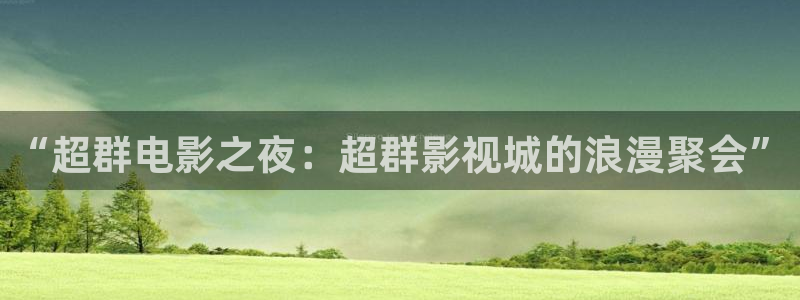 超碰地址在线：“超群电影之夜：超群影视城的浪漫聚会”