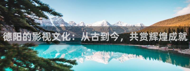 超碰在线人：德阳的影视文化：从古到今，共赏辉煌成就