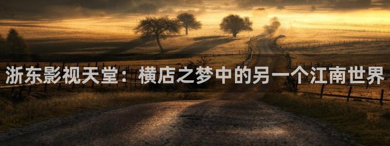 超碰在线人人射：浙东影视天堂：横店之梦中的另一个江南世界