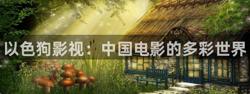 免费成人超碰：以色狗影视：中国电影的多彩世界